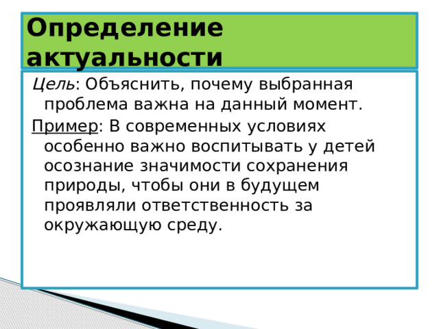 Определение актуальности Цель : Объяснить, почему выбранная проблема важна на данный момент. Пример : В современных условиях особенно важно воспитывать у детей осознание значимости сохранения природы, чтобы они в будущем проявляли ответственность за окружающую среду. 