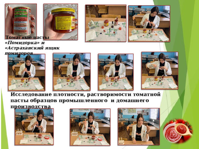      Томатные пасты « Помидорка » и « Астраханский ящик помидоров  Исследование плотности, растворимости томатной пасты образцов промышленного и домашнего производства Фото № 26 – 34 « Исследование плотности, растворимости томатной пасты образцов промышленного и домашнего производства »   Приложение №5  