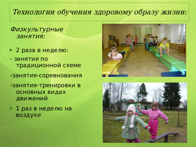 Технологии обучения здоровому образу жизни: Физкультурные занятия:  2 раза в неделю: - занятия по традиционной схеме -занятия-соревнования -занятия-тренировки в основных видах движений 1 раз в неделю на воздух е  