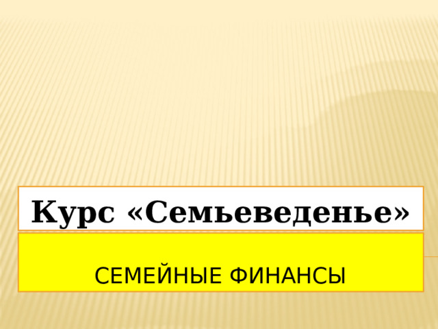 Курс «Семьеведенье»  Семейные финансы 