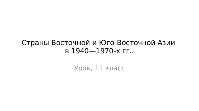 Страны Восточной и Юго-Восточной Азии  в 1940—1970-х гг.. Урок, 11 класс 