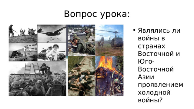 Вопрос урока: Являлись ли войны в странах Восточной и Юго-Восточной Азии проявлением холодной войны? 
