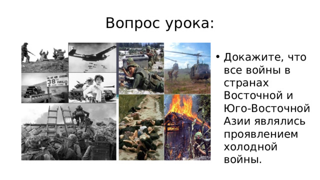 Вопрос урока: Докажите, что все войны в странах Восточной и Юго-Восточной Азии являлись проявлением холодной войны. 
