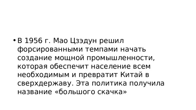 В 1956 г. Мао Цзэдун решил форсированными темпами начать создание мощной промышленности, которая обеспечит население всем необходимым и превратит Китай в сверхдержаву. Эта политика получила название «большого скачка» 