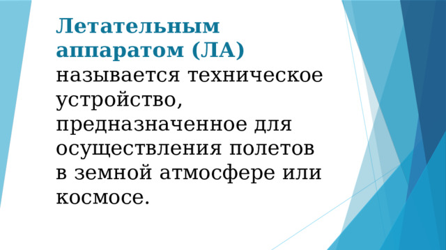 Летательным аппаратом (ЛА) называется техническое устройство, предназначенное для осуществления полетов в земной атмосфере или космосе. 