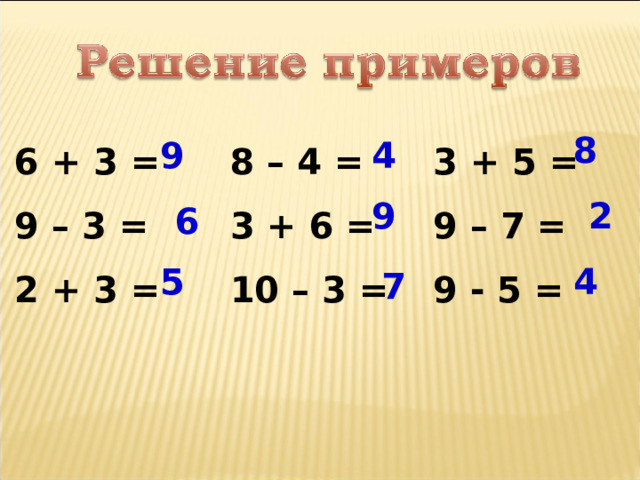 6 + 3 = 9 – 3 = 2 + 3 = 8 – 4 = 3 + 6 = 10 – 3 = 3 + 5 = 9 – 7 = 9 - 5 = 8 9 4 9 2 6 5 4 7 