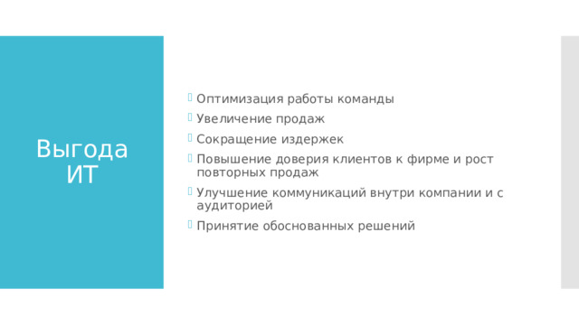 Оптимизация работы команды Увеличение продаж Сокращение издержек Повышение доверия клиентов к фирме и рост повторных продаж Улучшение коммуникаций внутри компании и с аудиторией Принятие обоснованных решений Выгода ИТ 