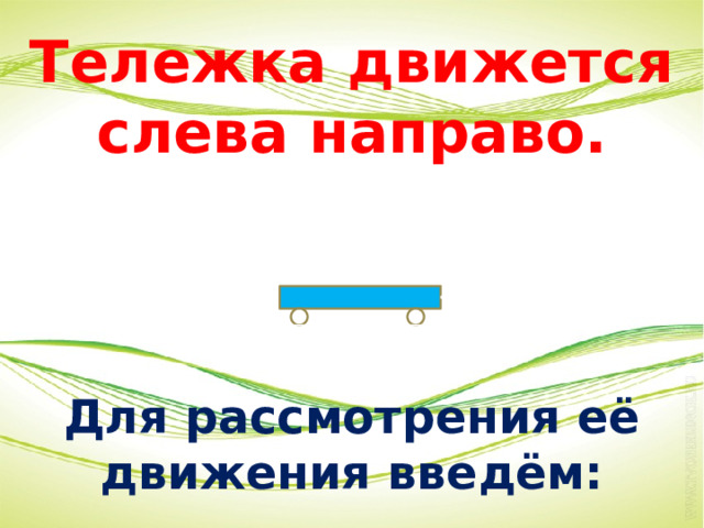 Тележка движется слева направо.      Для рассмотрения её движения введём: 