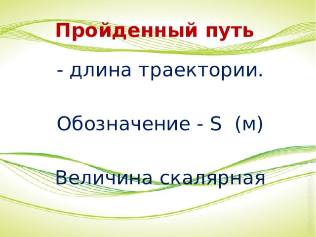 Пройденный путь  - длина траектории. Обозначение - S (м) Величина скалярная 