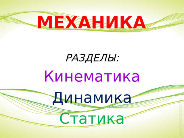 МЕХАНИКА РАЗДЕЛЫ: Кинематика Динамика Статика 