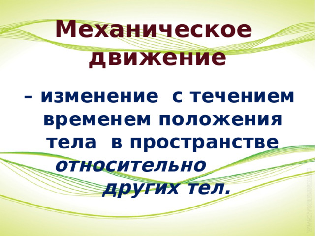 Механическое движение  –  изменение с течением временем положения тела в пространстве относительно других тел. 