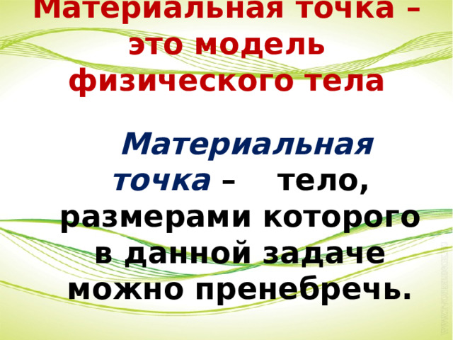 Материальная точка – это модель физического тела   Материальная точка –  тело, размерами которого в данной задаче можно пренебречь. 
