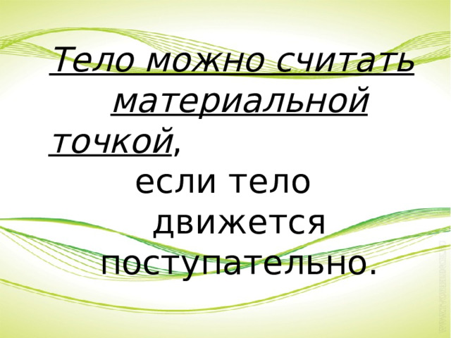  Тело можно считать материальной точкой , если тело движется поступательно. 