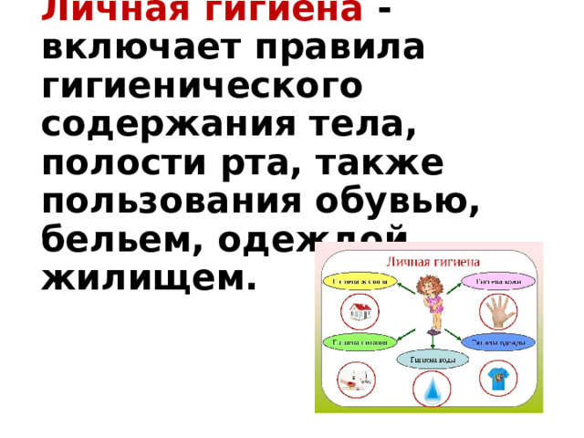 Личная гигиена - включает правила гигиенического содержания тела, полости рта, также пользования обувью, бельем, одеждой, жилищем. 