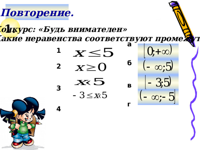 Повторение. 1. Конкурс: «Будь внимателен» Какие неравенства соответствуют промежуткам: а  1 б  2  в 3  Используем триггер, что позволяет учащимся определить последовательность решения примеров. Нажмите на голубой прямоугольник – появится соответствующий правильный ответ. г 4 11 