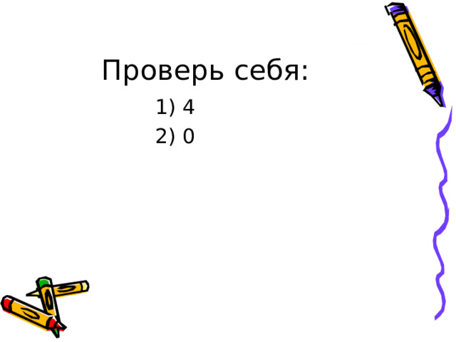 Проверь себя:  1) 4  2) 0 