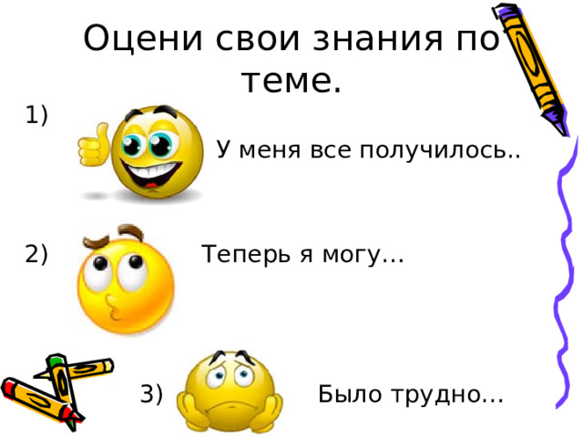 Оцени свои знания по теме. 1)  У меня все получилось.. 2) Теперь я могу…  3) Было трудно… 