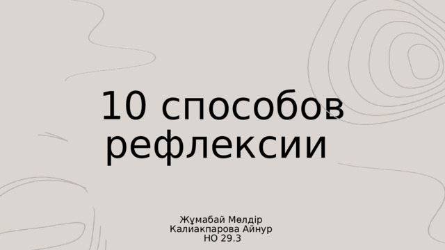 10 способов рефлексии Жұмабай Мөлдір Калиакпарова Айнур НО 29.3 