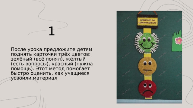 1 После урока предложите детям поднять карточки трёх цветов: зелёный (всё понял), жёлтый (есть вопросы), красный (нужна помощь). Этот метод помогает быстро оценить, как учащиеся усвоили материал 