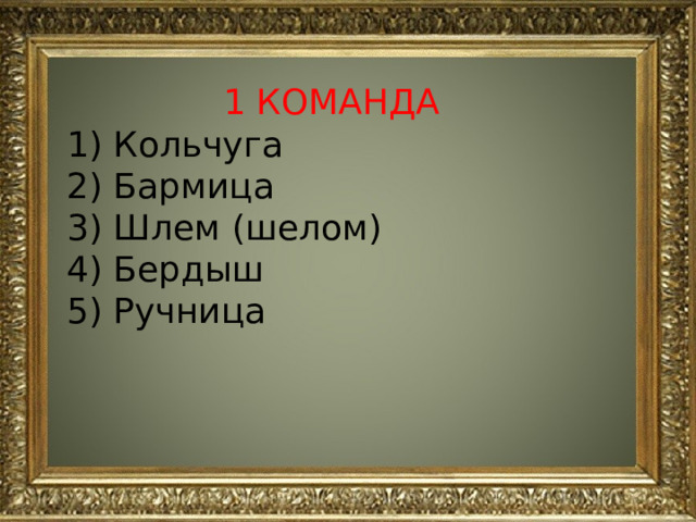 1 КОМАНДА 1) Кольчуга 2) Бармица 3) Шлем (шелом) 4) Бердыш 5) Ручница 