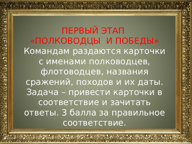ПЕРВЫЙ ЭТАП «ПОЛКОВОДЦЫ И ПОБЕДЫ» Командам раздаются карточки с именами полководцев, флотоводцев, названия сражений, походов и их даты. Задача – привести карточки в соответствие и зачитать ответы. 3 балла за правильное соответствие. 