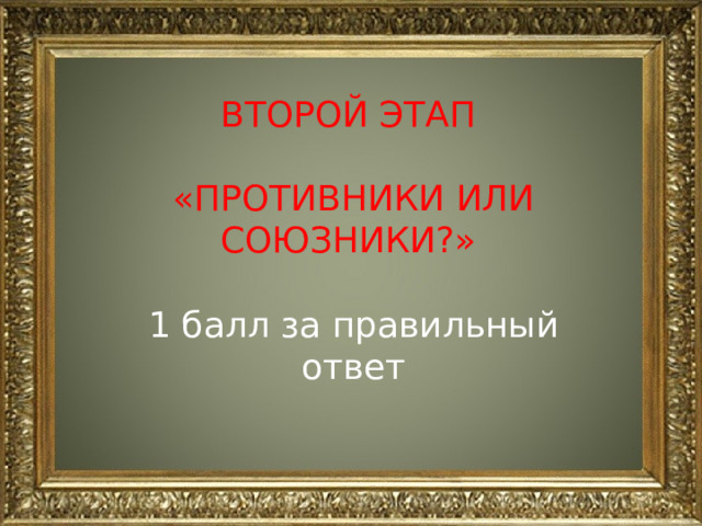 ВТОРОЙ ЭТАП «ПРОТИВНИКИ ИЛИ СОЮЗНИКИ?» 1 балл за правильный ответ 