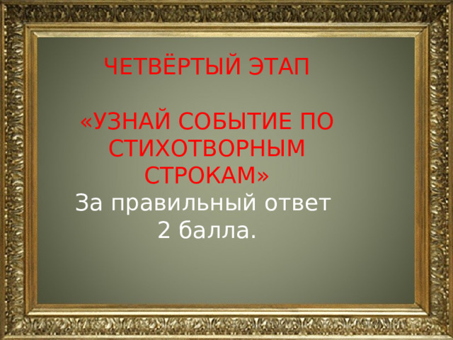 ЧЕТВЁРТЫЙ ЭТАП «УЗНАЙ СОБЫТИЕ ПО СТИХОТВОРНЫМ СТРОКАМ» За правильный ответ 2 балла. 