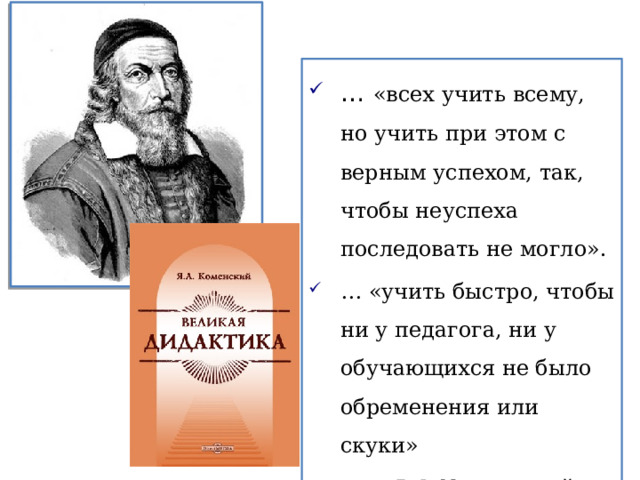 … «всех учить всему, но учить при этом с верным успехом, так, чтобы неуспеха последовать не могло». … «учить быстро, чтобы ни у педагога, ни у обучающихся не было обременения или скуки»  Я.А.Коменский 