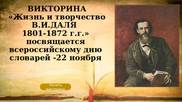    ВИКТОРИНА  «Жизнь и творчество В.И.ДАЛЯ  1801-1872 г.г.»  посвящается всероссийскому дню словарей -22 ноября   Начать викторину 