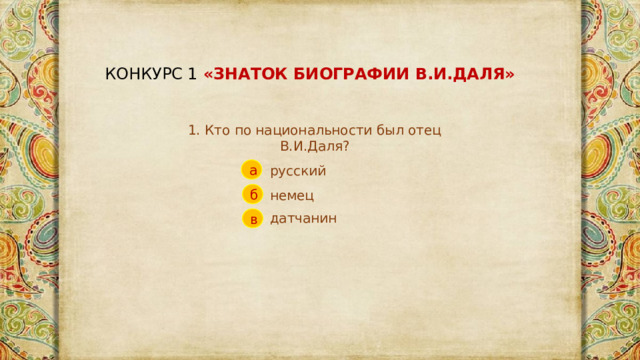 КОНКУРС 1 «ЗНАТОК БИОГРАФИИ В.И.ДАЛЯ» 1. Кто по национальности был отец В.И.Даля? русский а немец б датчанин  в 