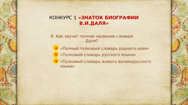 КОНКУРС 1 «ЗНАТОК БИОГРАФИИ В.И.ДАЛЯ» 8. Как звучит полное название словаря Даля? а «Полный толковый словарь родного края» «Толковый словарь русского языка» б в «Толковый словарь живого великорусского языка» 