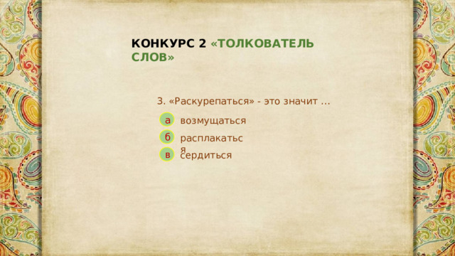 КОНКУРС 2 «ТОЛКОВАТЕЛЬ СЛОВ» 3. «Раскурепаться» - это значит … а возмущаться б расплакаться сердиться в 