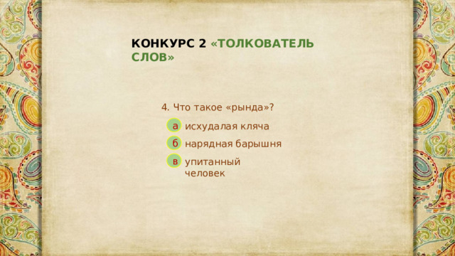 КОНКУРС 2 «ТОЛКОВАТЕЛЬ СЛОВ» 4. Что такое «рында»? а исхудалая кляча б нарядная барышня в упитанный человек 