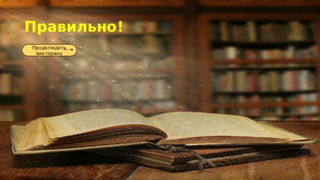 Правильно! Продолждить викторину 