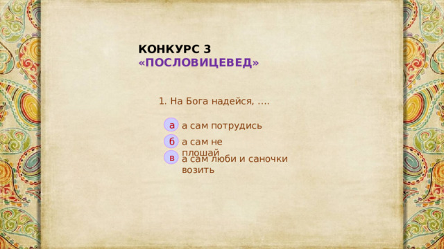 КОНКУРС 3 «ПОСЛОВИЦЕВЕД» 1. На Бога надейся, …. а сам потрудись а а сам не плошай б в а сам люби и саночки возить 