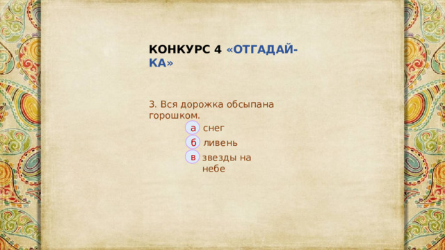 КОНКУРС 4 «ОТГАДАЙ-КА» 3. Вся дорожка обсыпана горошком. снег а ливень б звезды на небе в 
