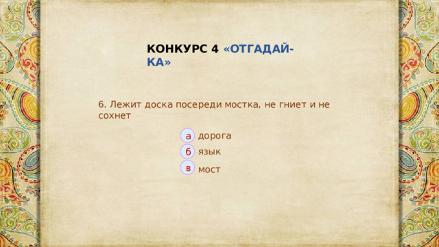 КОНКУРС 4 «ОТГАДАЙ-КА» 6. Лежит доска посереди мостка, не гниет и не сохнет дорога а язык б в мост 