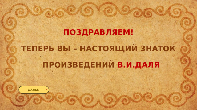 ПОЗДРАВЛЯЕМ!   ТЕПЕРЬ ВЫ – НАСТОЯЩИЙ ЗНАТОК   ПРОИЗВЕДЕНИЙ В.И.ДАЛЯ   ДАЛЕЕ 
