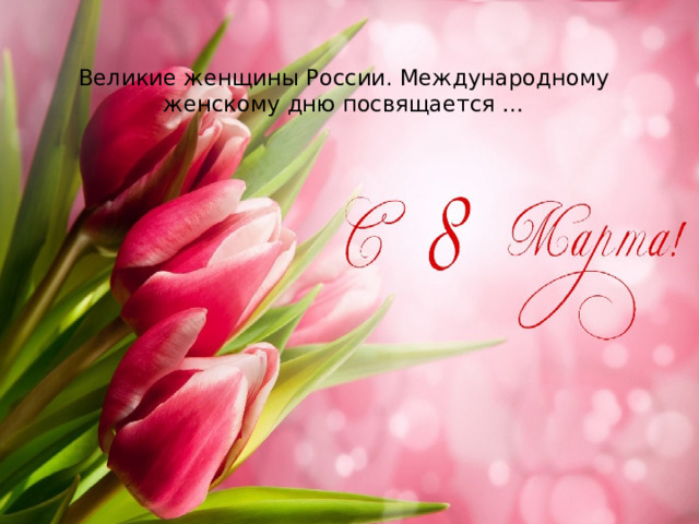   Великие женщины России. Международному женскому дню посвящается …   