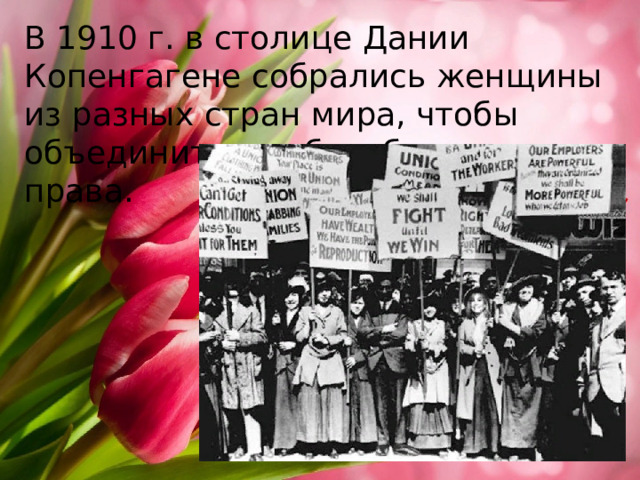 В 1910 г. в столице Дании Копенгагене собрались женщины из разных стран мира, чтобы объединиться в борьбе за свои права. 