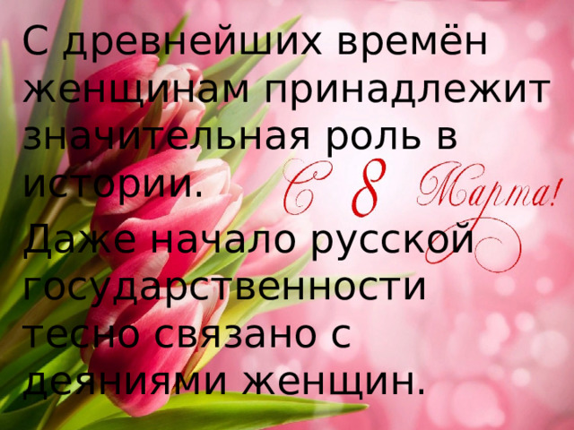 С древнейших времён женщинам принадлежит значительная роль в истории. Даже начало русской государственности тесно связано с деяниями женщин. 