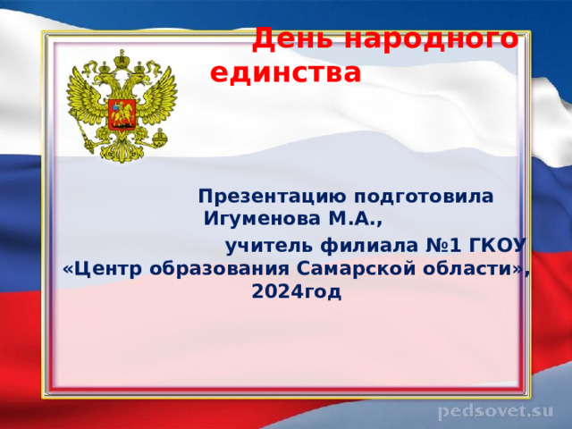  День народного единства     Презентацию подготовила Игуменова М.А.,  учитель филиала №1 ГКОУ «Центр образования Самарской области», 2024год 
