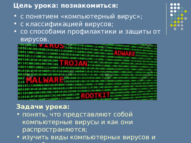 Цель урока: познакомиться: с понятием «компьютерный вирус»; с классификацией вирусов; со способами профилактики и защиты от вирусов. Задачи урока: понять, что представляют собой компьютерные вирусы и как они распространяются; изучить виды компьютерных вирусов и способы защиты от них. 