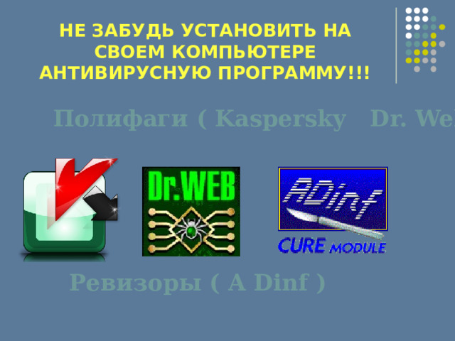 НЕ ЗАБУДЬ УСТАНОВИТЬ НА СВОЕМ КОМПЬЮТЕРЕ АНТИВИРУСНУЮ ПРОГРАММУ!!! Полифаги ( Kaspersky Dr. Web) Ревизоры ( A Dinf ) 