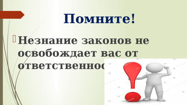 Помните! Незнание законов не освобождает вас от ответственности ! 