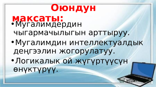  Оюндун максаты: Мугалимдердин чыгармачылыгын арттыруу. Мугалимдин интеллектуалдык деңгээлин жогорулатуу. Логикалык ой жүгүртүүсүн өнүктүрүү. 