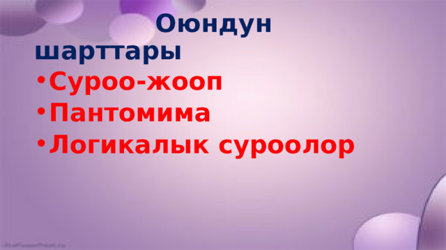 Оюндун шарттары Суроо-жооп Пантомима Логикалык суроолор 