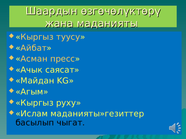 Шаардын өзгөчөлүктөрү жана маданияты « Кыргыз туусу » « Айбат » « Асман пресс » «Ачык саясат» «Майдан KG» «Агым» «Кыргыз руху» «Ислам маданияты»гезиттер басылып чыгат. 