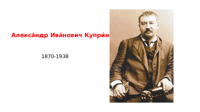Алекса́ндр Ива́нович Купри́н 1870-1938 