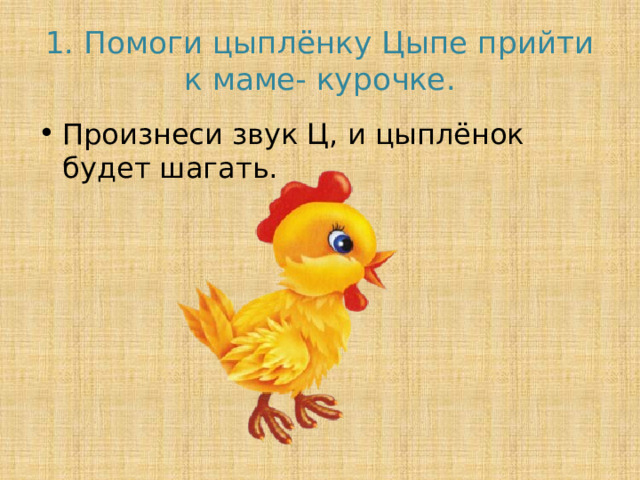 1. Помоги цыплёнку Цыпе прийти к маме- курочке. Произнеси звук Ц, и цыплёнок будет шагать. 